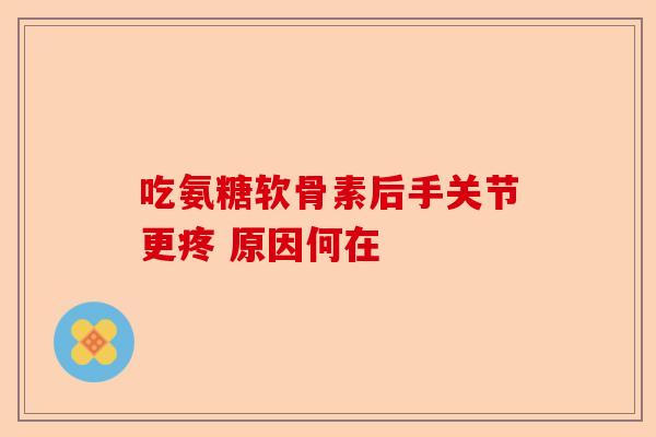 吃氨糖软骨素后手关节更疼 原因何在