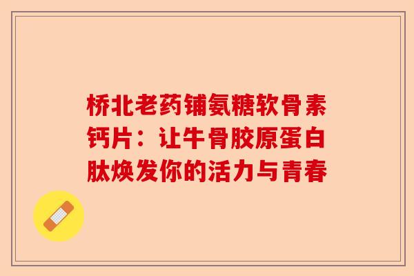 桥北老药铺氨糖软骨素钙片：让牛骨胶原蛋白肽焕发你的活力与青春