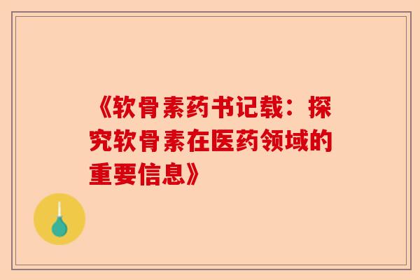 《软骨素药书记载：探究软骨素在医药领域的重要信息》