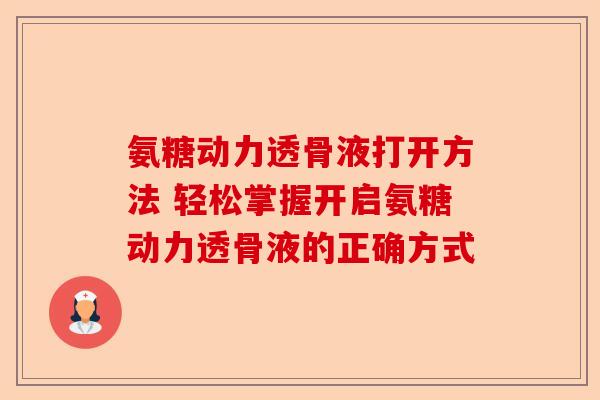 氨糖动力透骨液打开方法 轻松掌握开启氨糖动力透骨液的正确方式