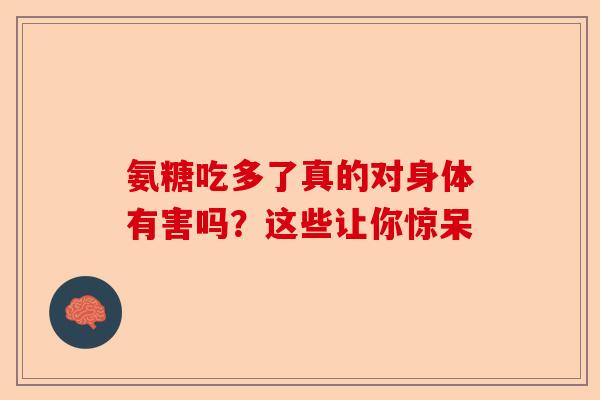 氨糖吃多了真的对身体有害吗?这些让你惊呆 氨糖吃多了真的对身体有害吗?这些让你惊呆