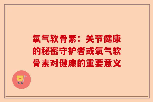 氧气软骨素：关节健康的秘密守护者或氧气软骨素对健康的重要意义