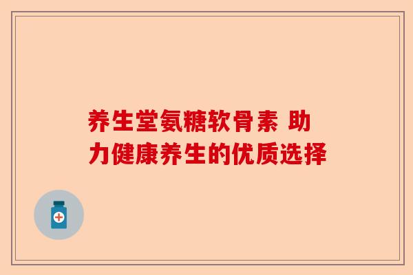 养生堂氨糖软骨素 助力健康养生的优质选择