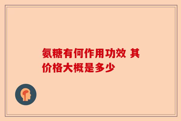 氨糖有何作用功效 其价格大概是多少