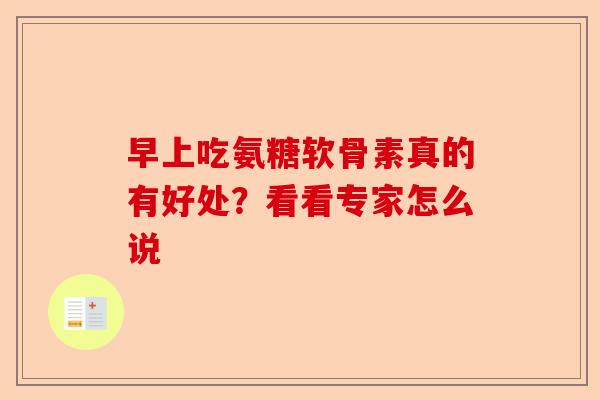 早上吃氨糖软骨素真的有好处？看看专家怎么说