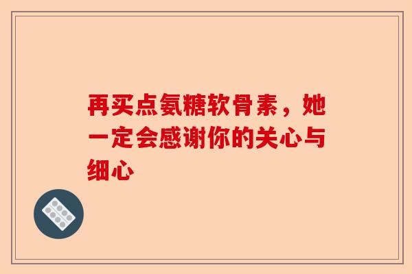 再买点氨糖软骨素，她一定会感谢你的关心与细心