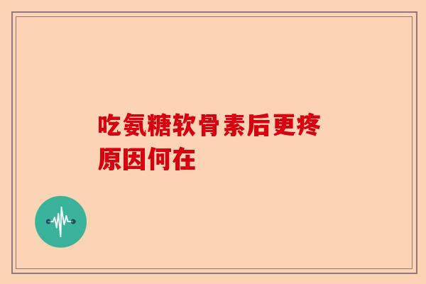 吃氨糖软骨素后更疼 原因何在