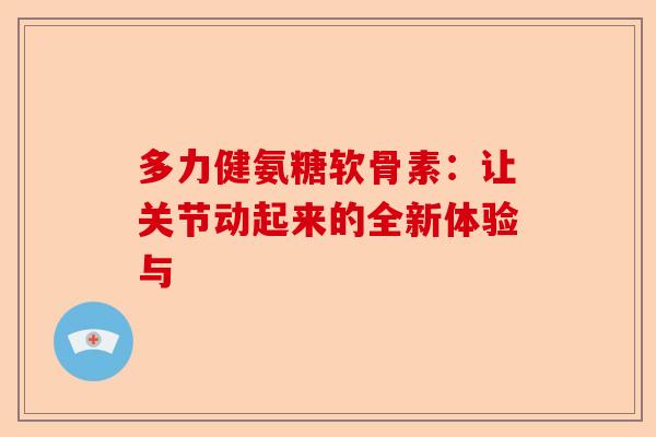 多力健氨糖软骨素：让关节动起来的全新体验与