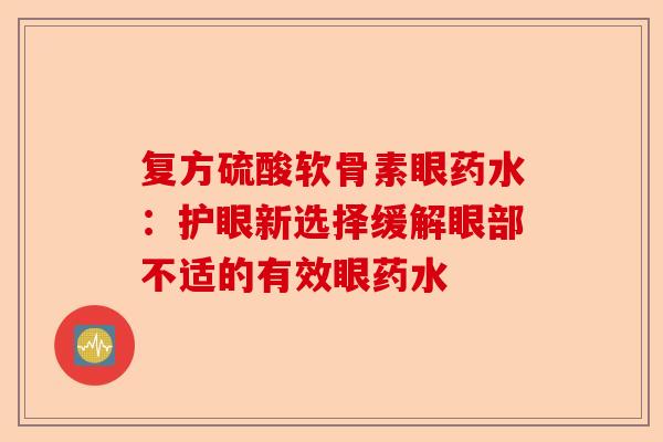 复方硫酸软骨素眼药水：护眼新选择缓解眼部不适的有效眼药水