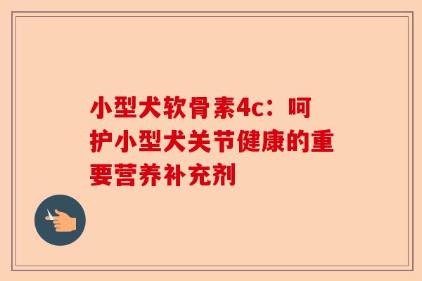 小型犬软骨素4c：呵护小型犬关节健康的重要营养补充剂
