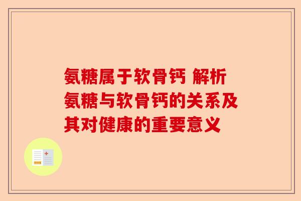 氨糖属于软骨钙 解析氨糖与软骨钙的关系及其对健康的重要意义