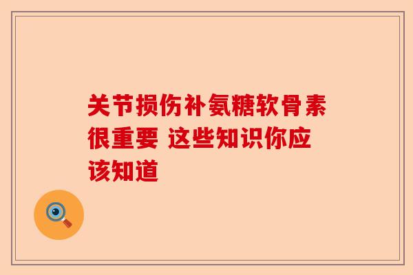 关节损伤补氨糖软骨素很重要 这些知识你应该知道