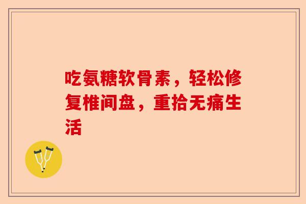 吃氨糖软骨素，轻松修复椎间盘，重拾无痛生活