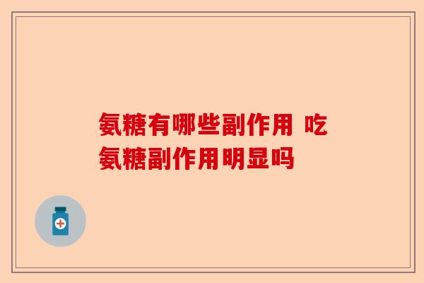 氨糖有哪些副作用 吃氨糖副作用明显吗