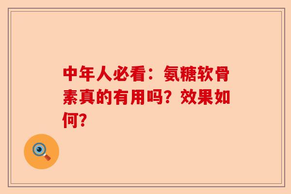 中年人必看：氨糖软骨素真的有用吗？效果如何？