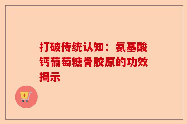 打破传统认知：氨基酸钙葡萄糖骨胶原的功效揭示
