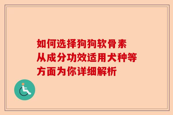 如何选择狗狗软骨素 从成分功效适用犬种等方面为你详细解析
