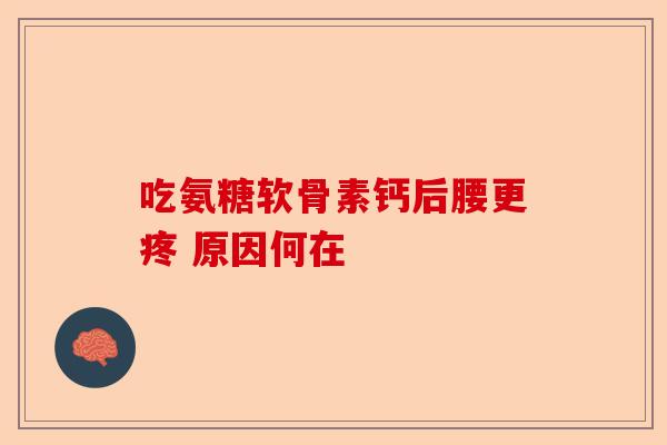 吃氨糖软骨素钙后腰更疼 原因何在