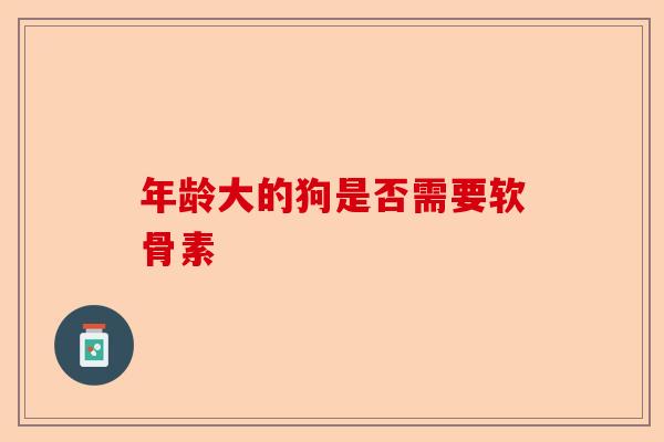 年龄大的狗是否需要软骨素
