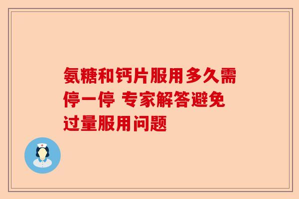 氨糖和钙片服用多久需停一停 专家解答避免过量服用问题