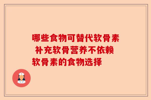 哪些食物可替代软骨素 补充软骨营养不依赖软骨素的食物选择
