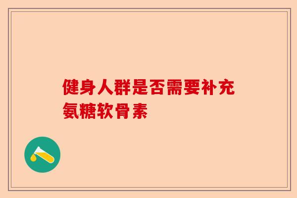 健身人群是否需要补充氨糖软骨素