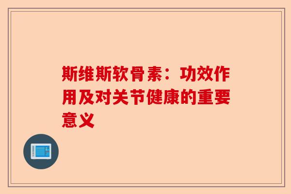 斯维斯软骨素：功效作用及对关节健康的重要意义