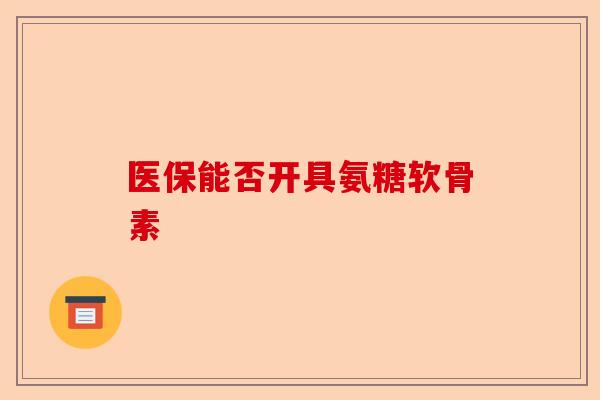 医保能否开具氨糖软骨素