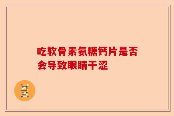 吃软骨素氨糖钙片是否会导致眼睛干涩