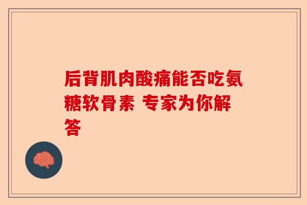 后背肌肉酸痛能否吃氨糖软骨素 专家为你解答