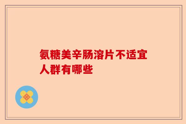 氨糖美辛肠溶片不适宜人群有哪些