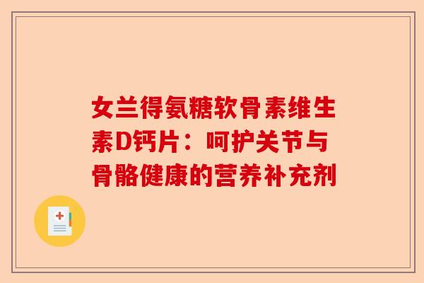 女兰得氨糖软骨素维生素D钙片：呵护关节与骨骼健康的营养补充剂