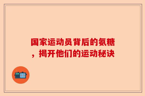 国家运动员背后的氨糖，揭开他们的运动秘诀