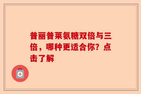 普丽普莱氨糖双倍与三倍，哪种更适合你？点击了解