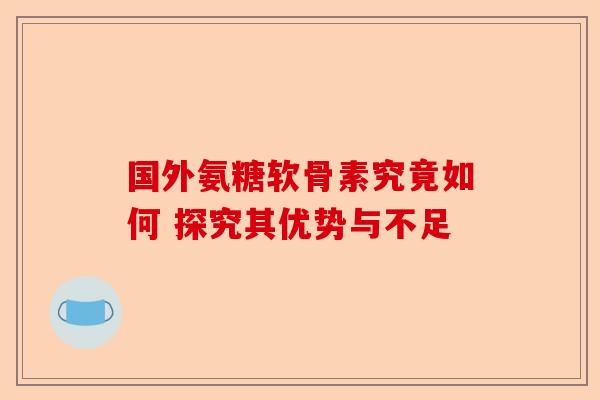 国外氨糖软骨素究竟如何 探究其优势与不足