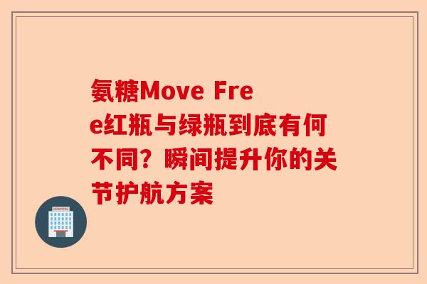 氨糖Move Free红瓶与绿瓶到底有何不同？瞬间提升你的关节护航方案