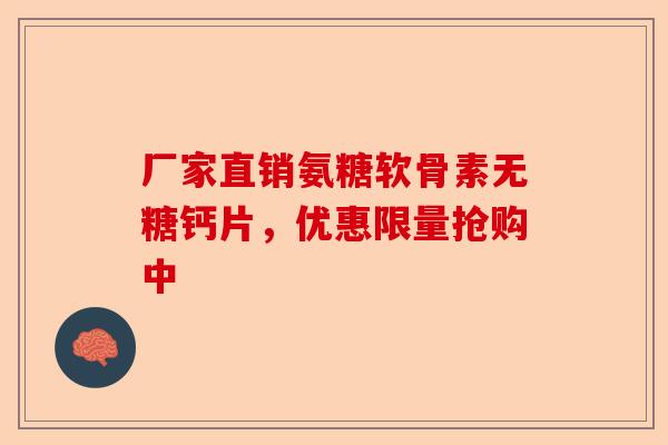 厂家直销氨糖软骨素无糖钙片，优惠限量抢购中