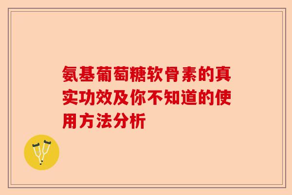 氨基葡萄糖软骨素的真实功效及你不知道的使用方法分析