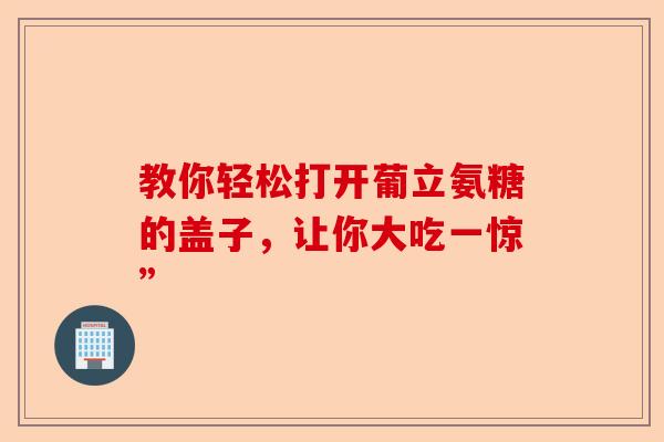 教你轻松打开葡立氨糖的盖子，让你大吃一惊”