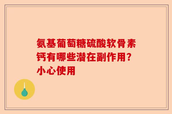 氨基葡萄糖硫酸软骨素钙有哪些潜在副作用？小心使用