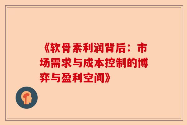 《软骨素利润背后：市场需求与成本控制的博弈与盈利空间》