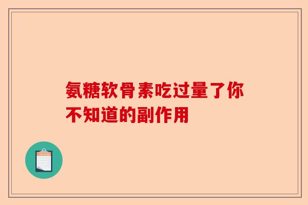 氨糖软骨素吃过量了你不知道的副作用