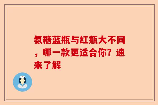 氨糖蓝瓶与红瓶大不同，哪一款更适合你？速来了解
