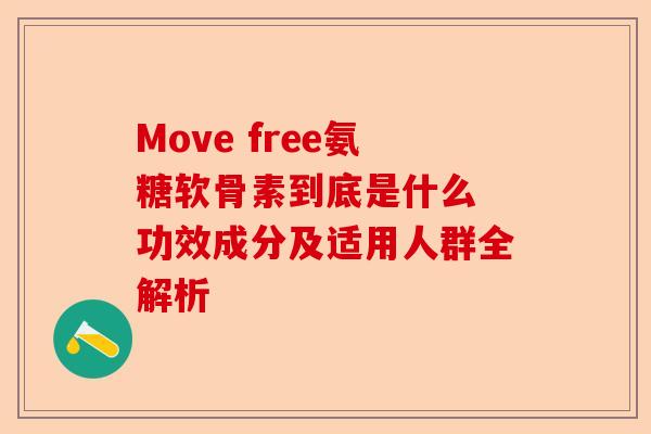 Move free氨糖软骨素到底是什么 功效成分及适用人群全解析