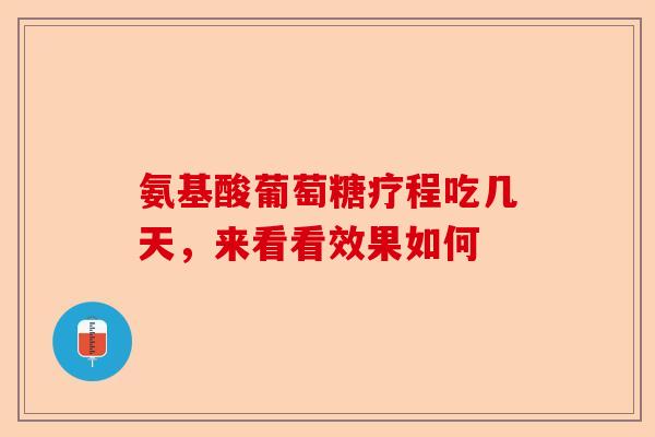 氨基酸葡萄糖疗程吃几天，来看看效果如何
