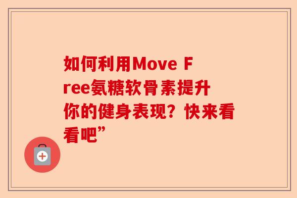 如何利用Move Free氨糖软骨素提升你的健身表现？快来看看吧”