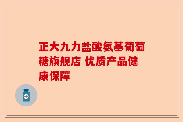 正大九力盐酸氨基葡萄糖旗舰店 优质产品健康保障