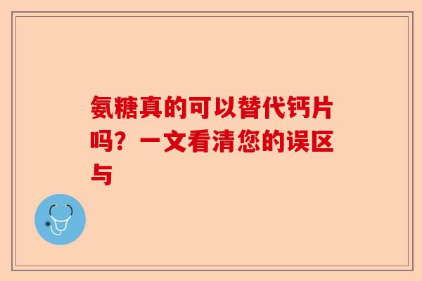 氨糖真的可以替代钙片吗？一文看清您的误区与