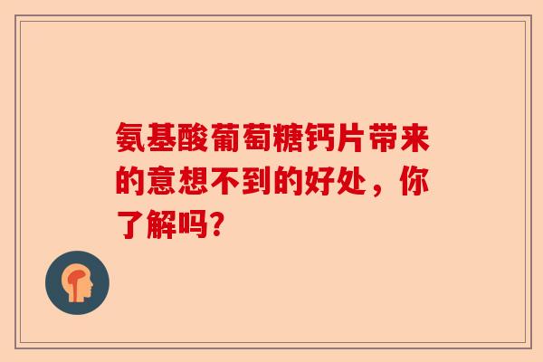 氨基酸葡萄糖钙片带来的意想不到的好处，你了解吗？