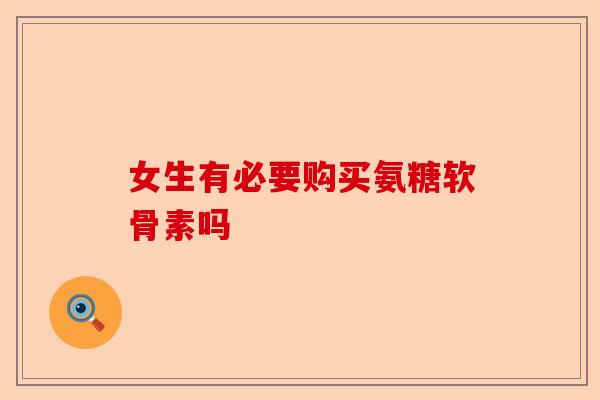 女生有必要购买氨糖软骨素吗